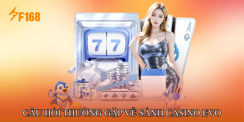 Câu Hỏi Thường Gặp Về Sảnh Casino EVO Câu Hỏi Thường Gặp Về Sảnh Casino EVO